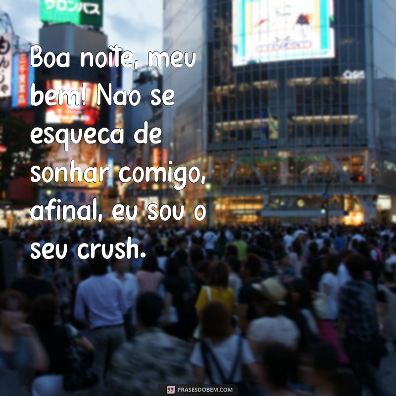 frases boa noite engraçado para whatsapp Boa noite, meu bem! Não se esqueça de sonhar comigo, afinal, eu sou o seu crush.