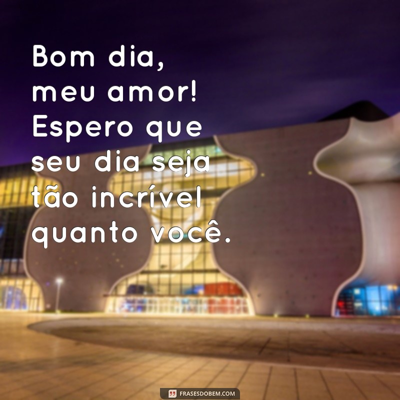 frases de bom dia para marido whatsapp Bom dia, meu amor! Espero que seu dia seja tão incrível quanto você.