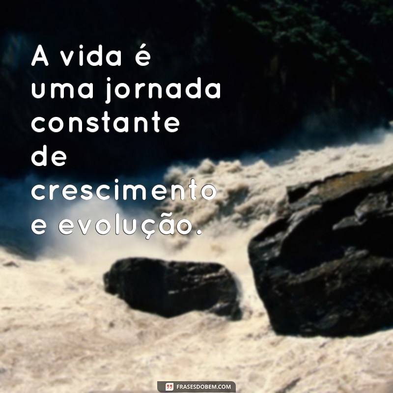 frases cresça A vida é uma jornada constante de crescimento e evolução.