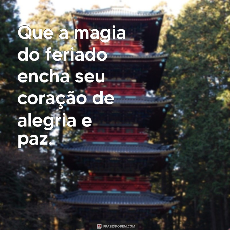 frases de feriado Que a magia do feriado encha seu coração de alegria e paz.