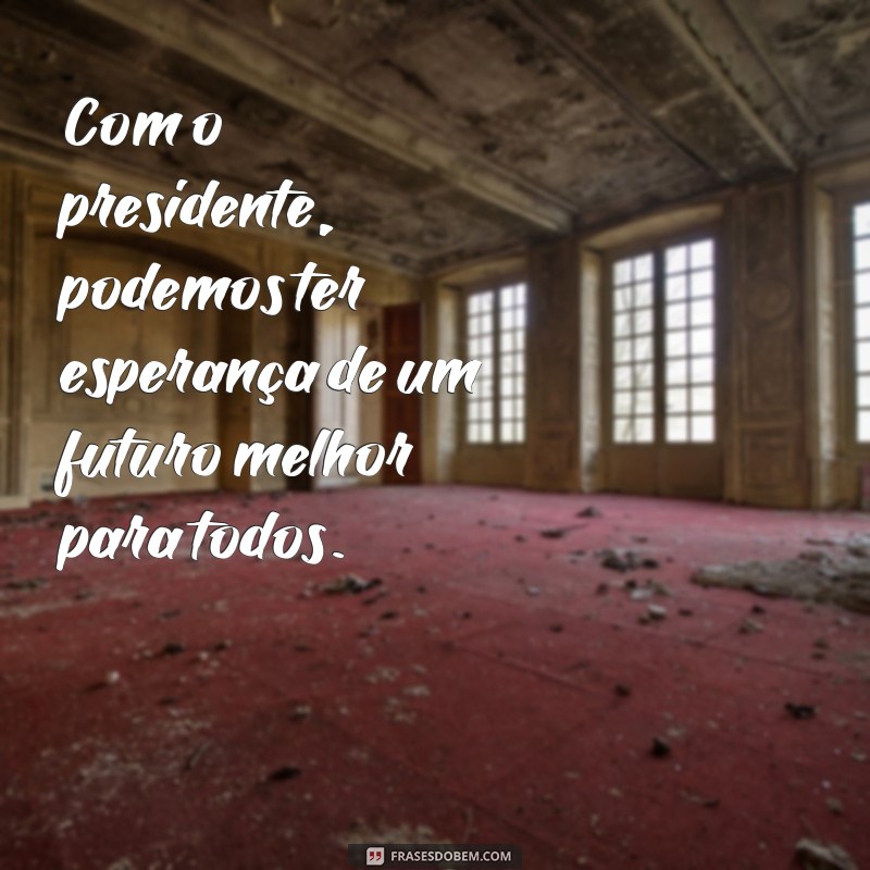 Fortaleça o seu apoio ao presidente com estas inspiradoras frases 