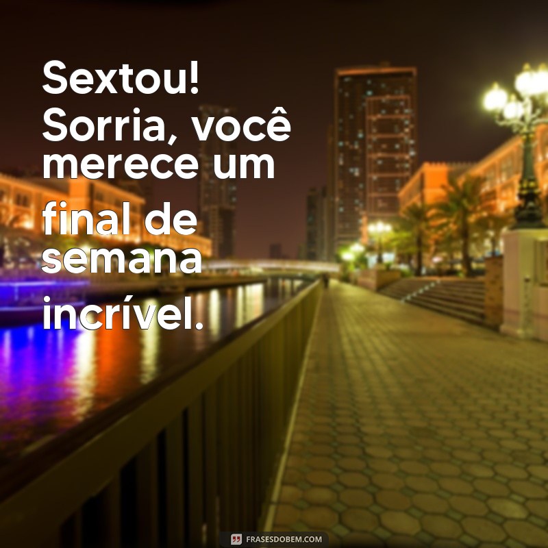 sextou com s de frases Sextou! Sorria, você merece um final de semana incrível.