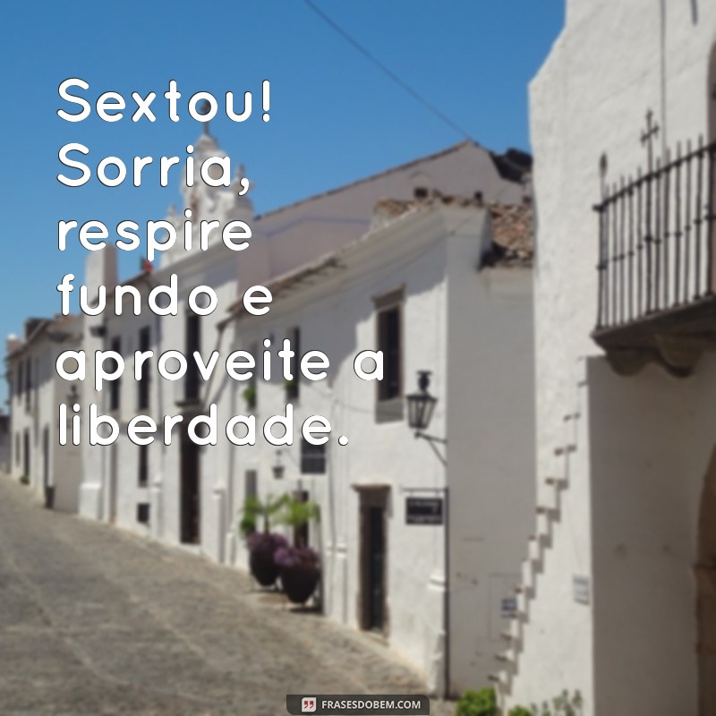 Sextou: 23 Frases Inspiradoras para Celebrar o Final de Semana 