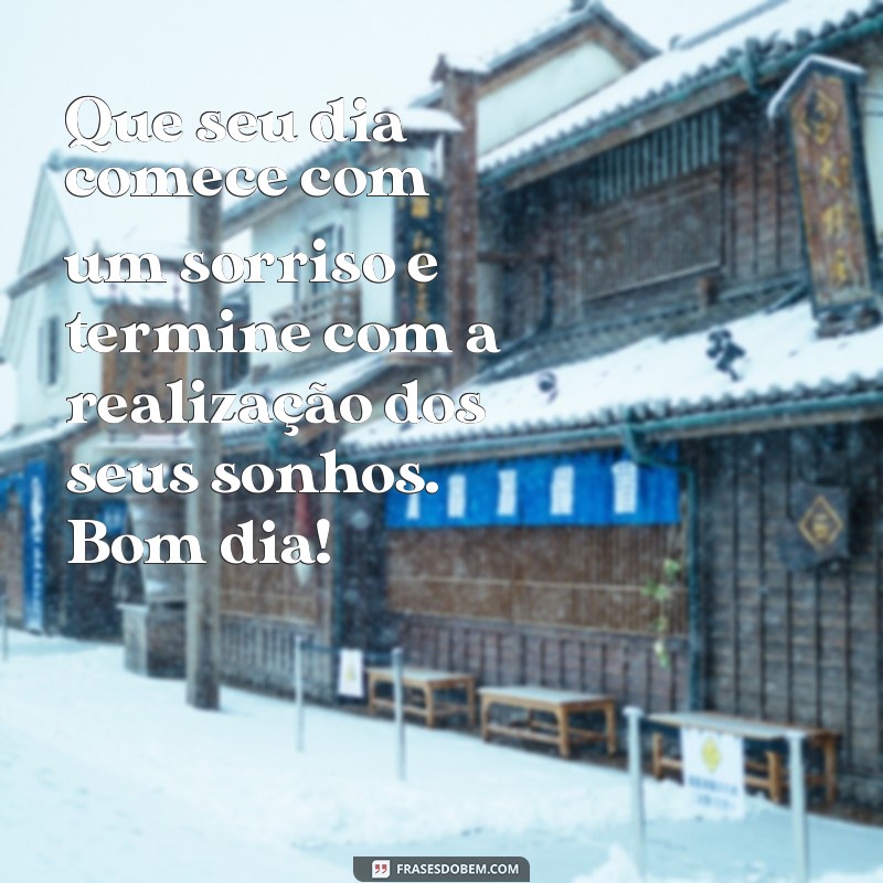 lindas frases de bom dia com carinho Que seu dia comece com um sorriso e termine com a realização dos seus sonhos. Bom dia!