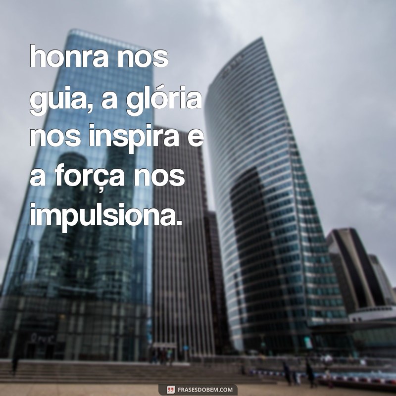 frases a honra a gloria a força honra nos guia, a glória nos inspira e a força nos impulsiona.