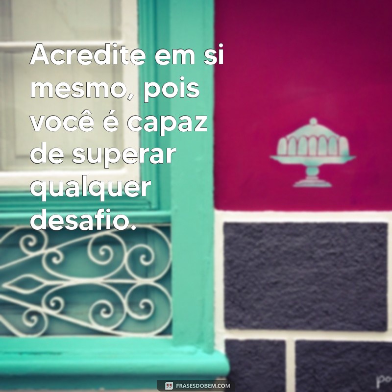 frases de auto ajuda e motivação Acredite em si mesmo, pois você é capaz de superar qualquer desafio.