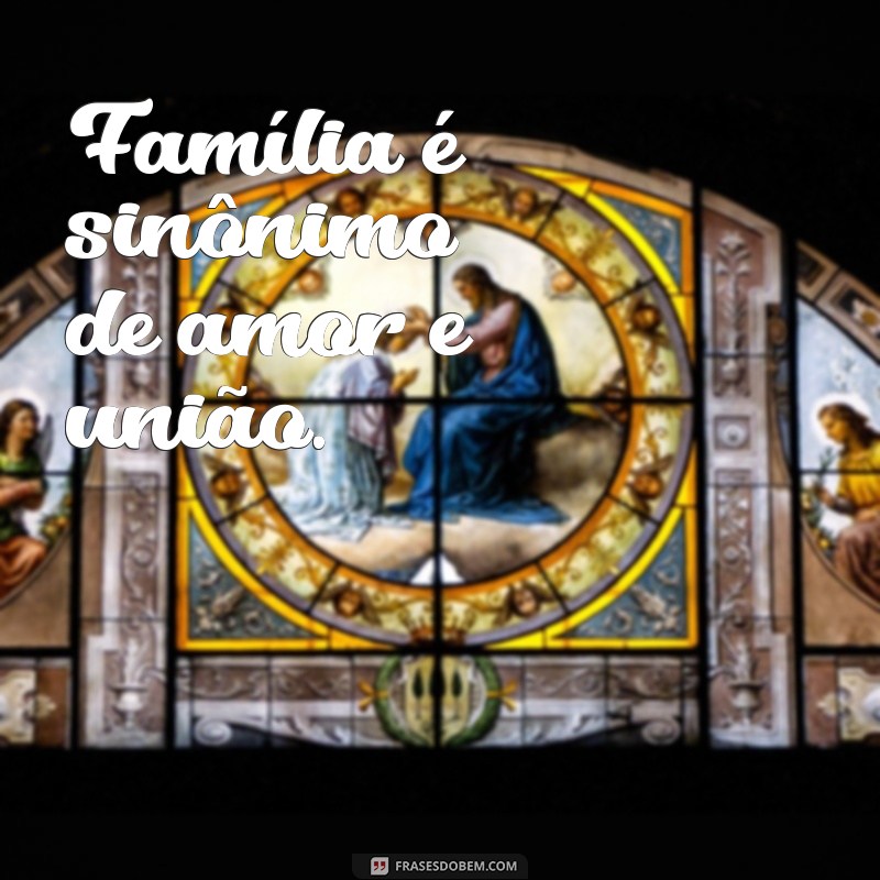 frases como se escreve família Família é sinônimo de amor e união.