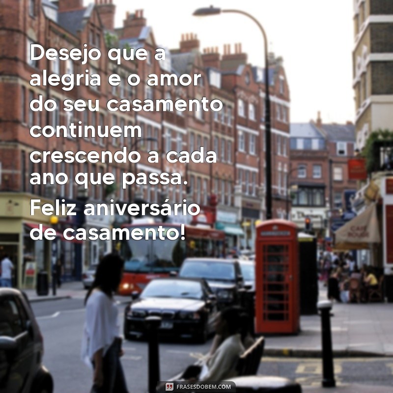 frases de aniversário de casamento para Desejo que a alegria e o amor do seu casamento continuem crescendo a cada ano que passa. Feliz aniversário de casamento!