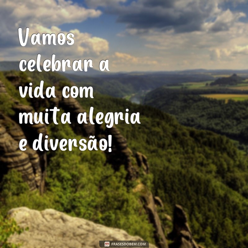 frases festa adulto Vamos celebrar a vida com muita alegria e diversão!