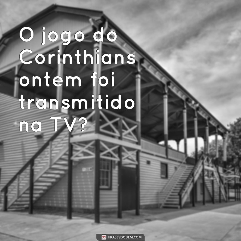 Descubra o resultado do jogo do Corinthians ontem com as melhores frases! 