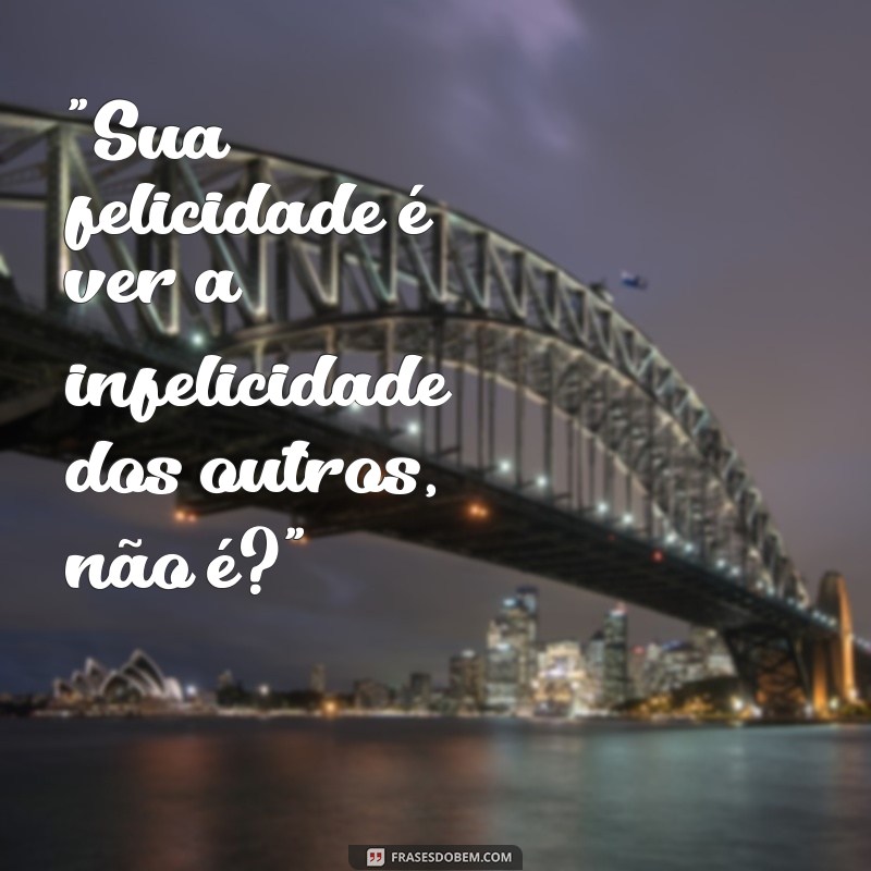 frases para pessoas que gostam de prejudicar os outros 