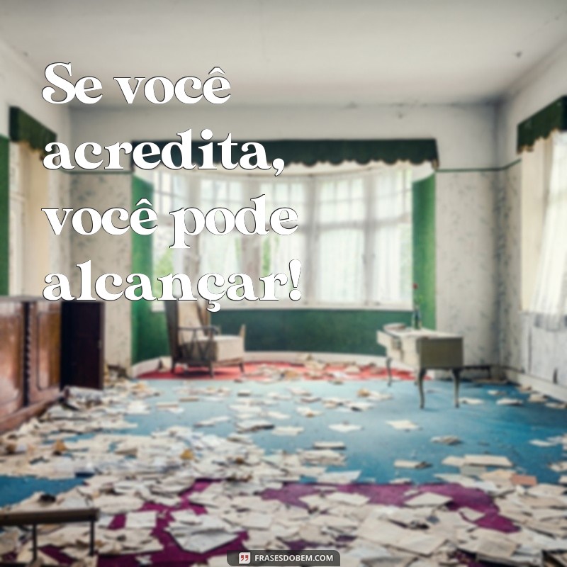 frases de motivação para facebook Se você acredita, você pode alcançar!