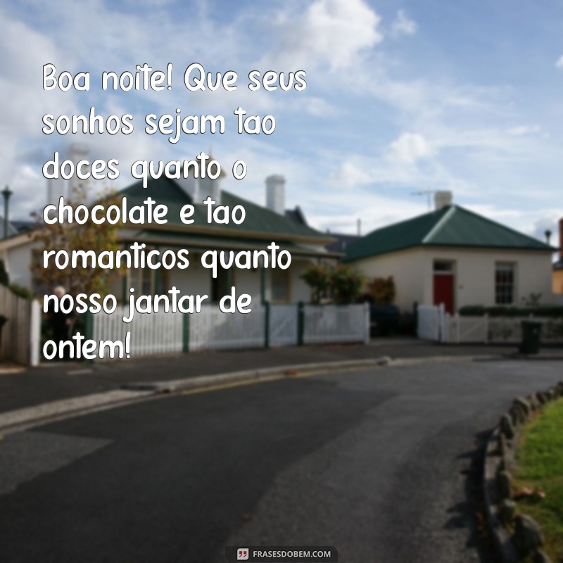 frases de boa noite engraçadas e românticas Boa noite! Que seus sonhos sejam tão doces quanto o chocolate e tão românticos quanto nosso jantar de ontem!