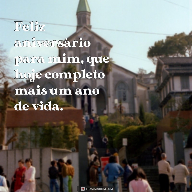 frases feliz aniversário pra mim frases curtas Feliz aniversário para mim, que hoje completo mais um ano de vida.