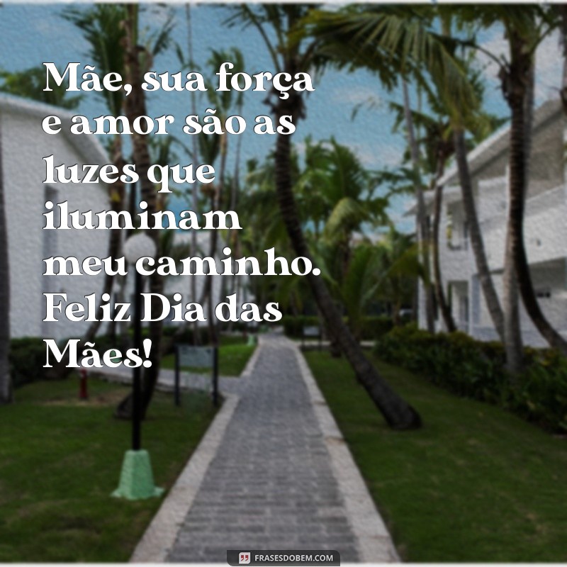 frases de feliz dia das mães para minha mãe Mãe, sua força e amor são as luzes que iluminam meu caminho. Feliz Dia das Mães!