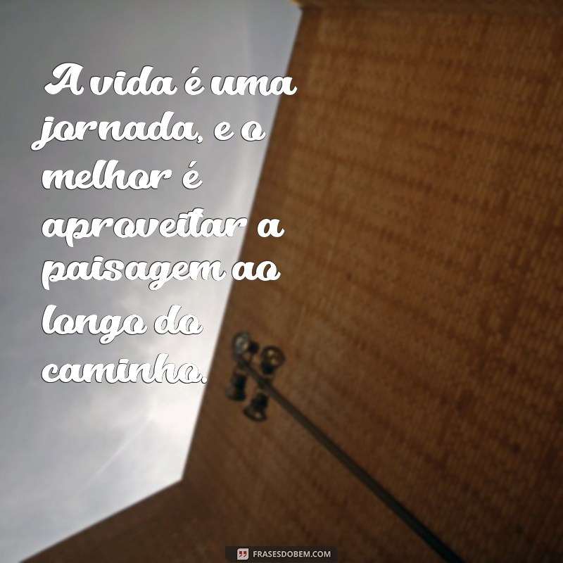 Frases Inspiradoras para Aproveitar a Vida ao Máximo 