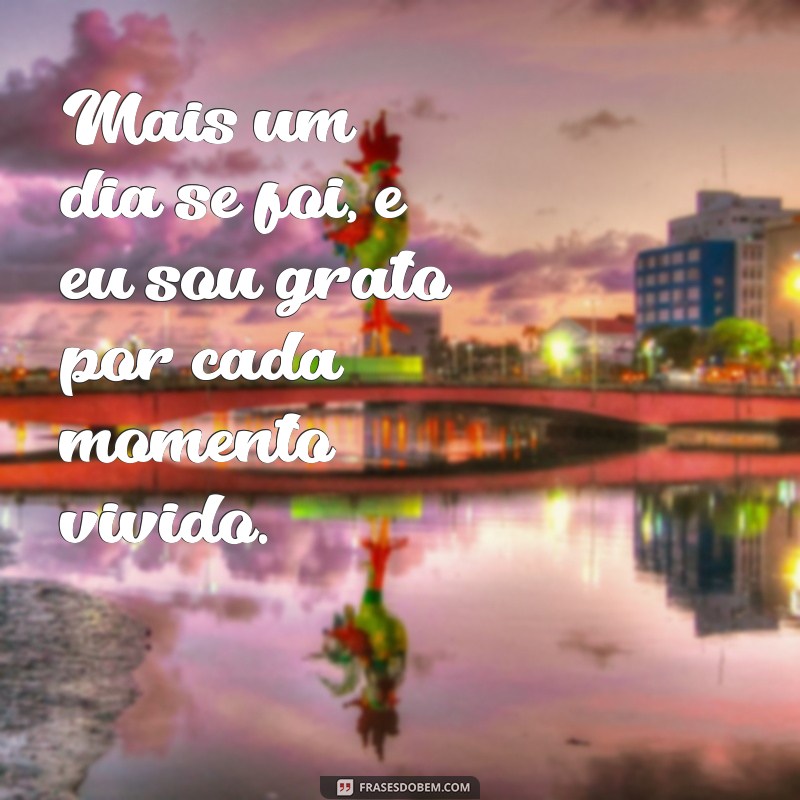 frases de mais um dia concluído Mais um dia se foi, e eu sou grato por cada momento vivido.