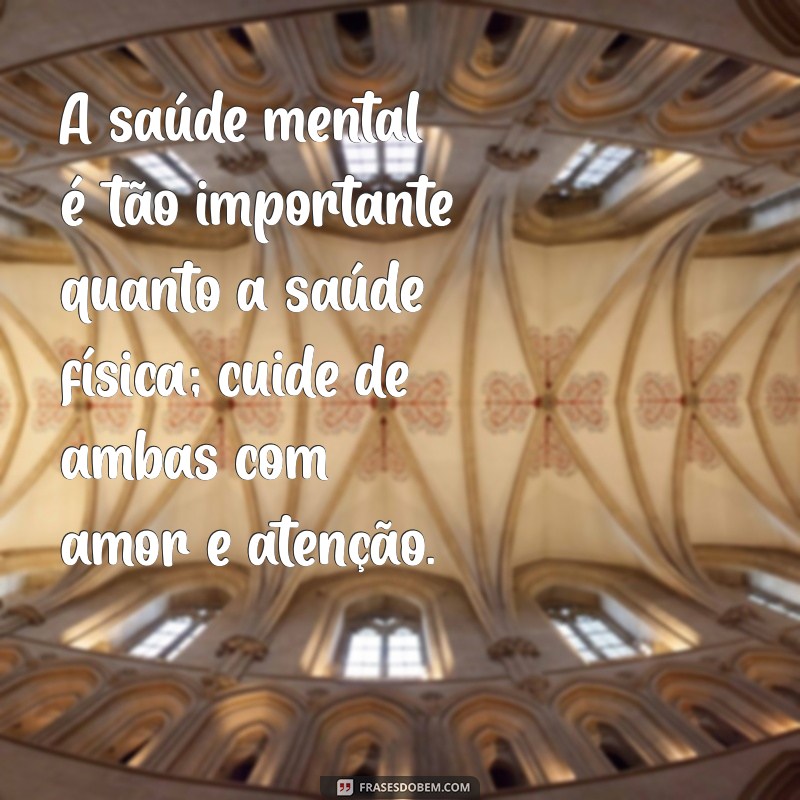 frases sobre saúde mental A saúde mental é tão importante quanto a saúde física; cuide de ambas com amor e atenção.