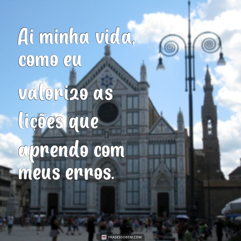 Descubra as melhores frases sobre a vida para se inspirar: Ai, minha vida! 