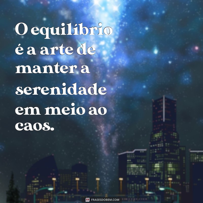 frases sobre equilíbrio O equilíbrio é a arte de manter a serenidade em meio ao caos.