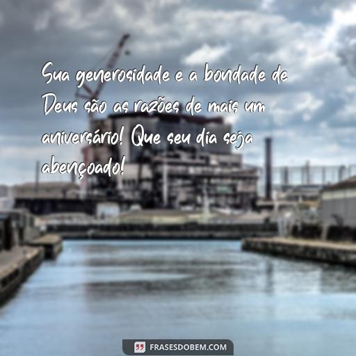  Sua generosidade e a bondade de Deus são as razões de mais um aniversário! Que seu dia seja abençoado!