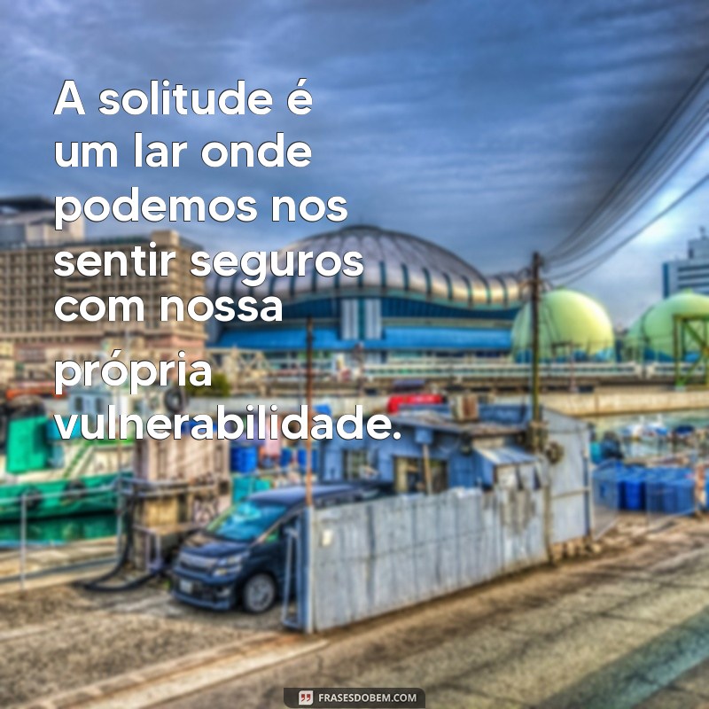 Frases Inspiradoras sobre a Solidão: Reflexões para Encontrar Força na Solidão 