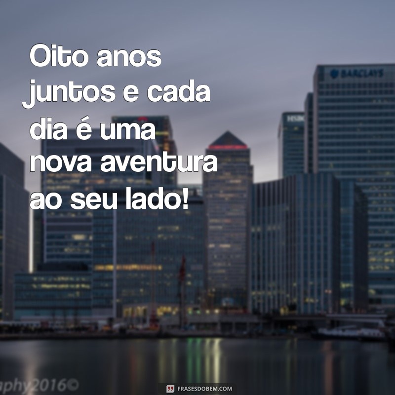 frases para 8 anos de casados Oito anos juntos e cada dia é uma nova aventura ao seu lado!