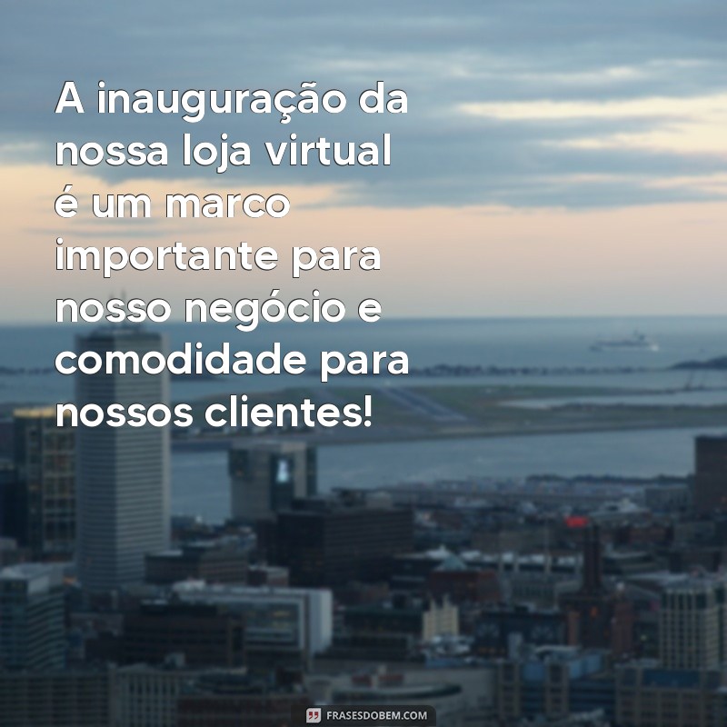 Descubra as melhores frases para inaugurar sua loja virtual de sucesso! 