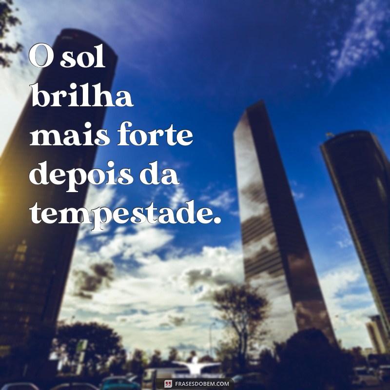 frases aleatorias O sol brilha mais forte depois da tempestade.