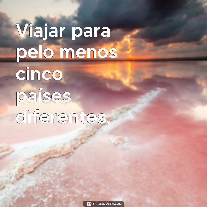 frases metas de vida Viajar para pelo menos cinco países diferentes.