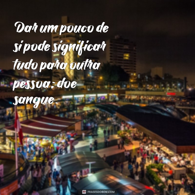 Frases Inspiradoras sobre Doação de Sangue: Doe Vida e Espalhe Esperança 