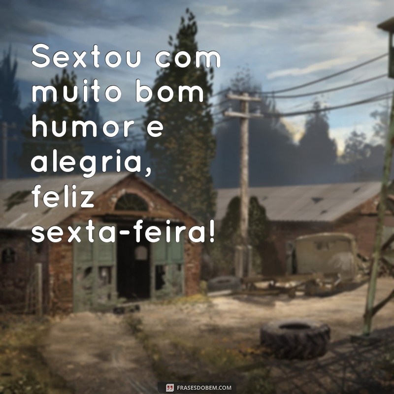 frases bom dia sexta feira engraçado Sextou com muito bom humor e alegria, feliz sexta-feira!