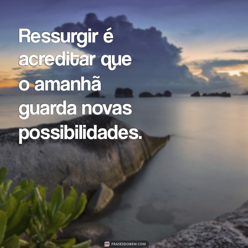 Frases Inspiradoras sobre Ressurreição: Reflexões de Esperança e Renovação 