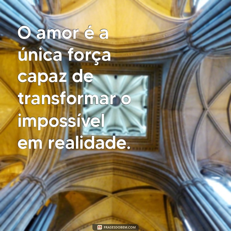 frases emocionantes de amor O amor é a única força capaz de transformar o impossível em realidade.