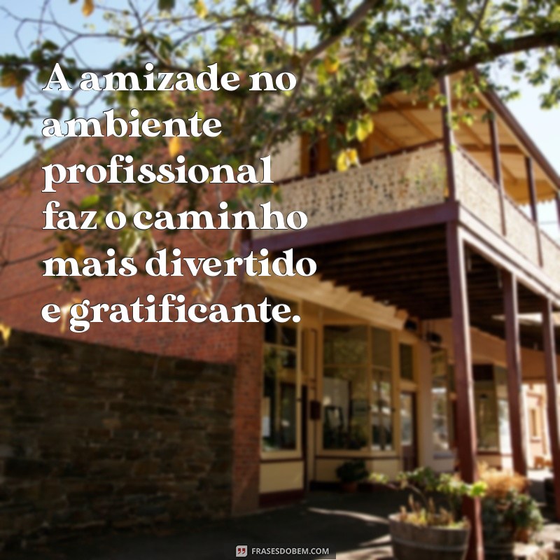 Frases Inspiradoras para Celebrar a Amizade no Ambiente de Trabalho 