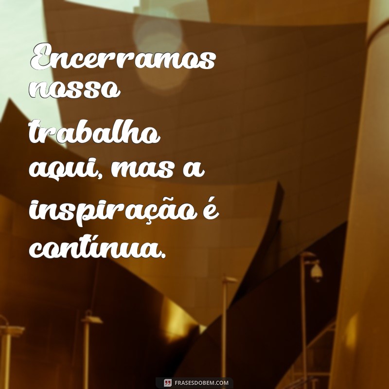 Frases Impactantes para Encerrar Sua Apresentação de Trabalho com Chave de Ouro 