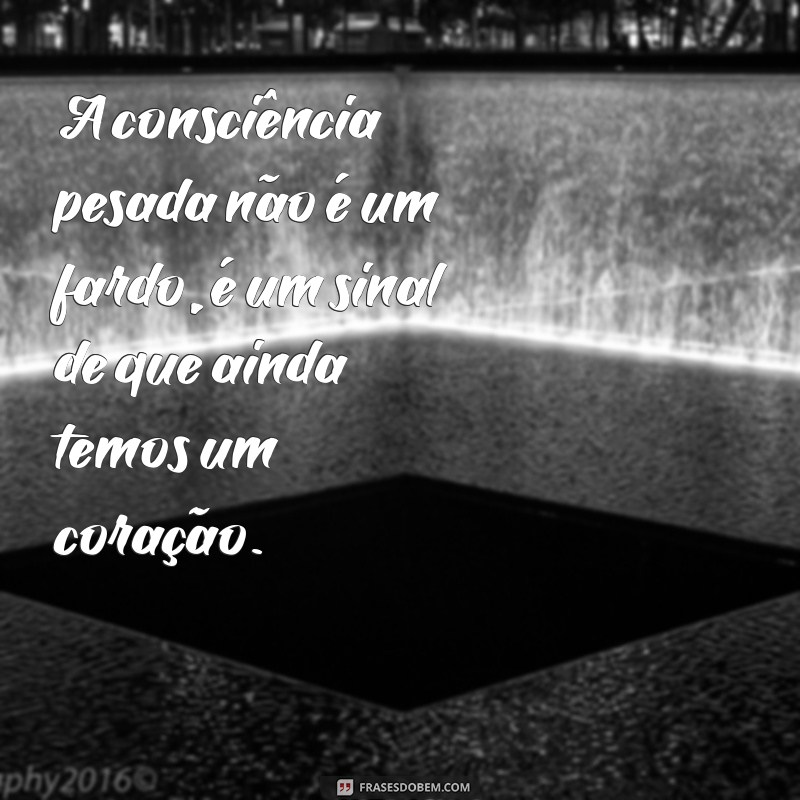 Frases Impactantes para Refletir sobre a Consciência Pesada 