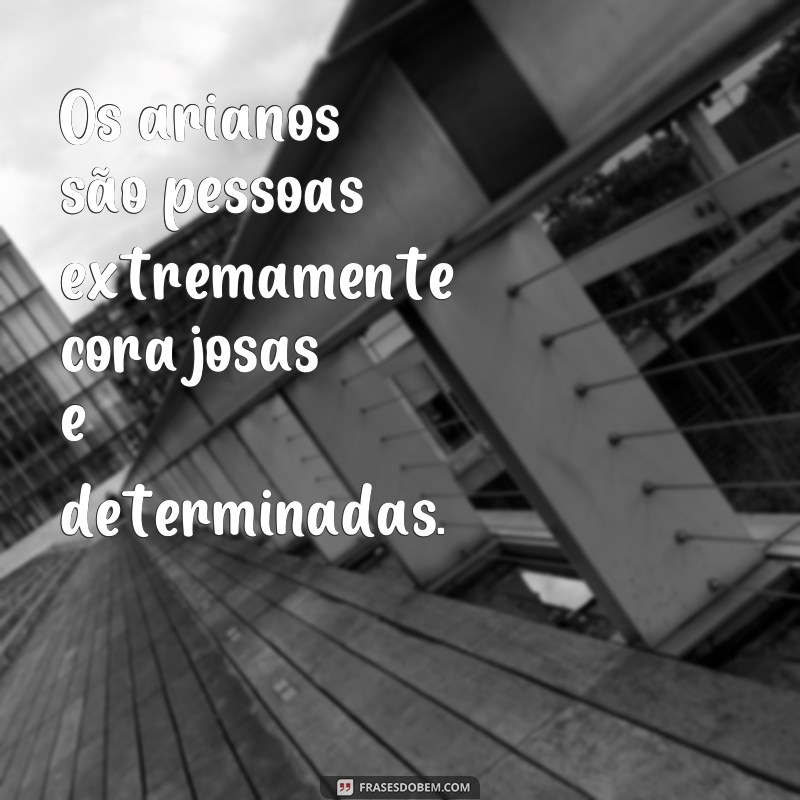 frases 20 características de áries Os arianos são pessoas extremamente corajosas e determinadas.