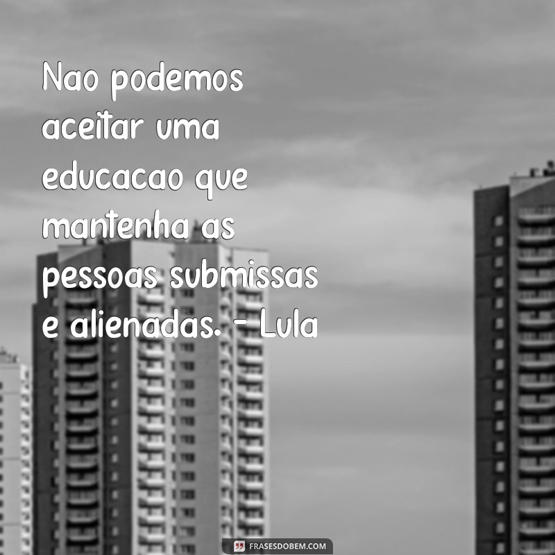 Conheça as inspiradoras frases de Paulo Freire e Lula sobre educação e transformação social 