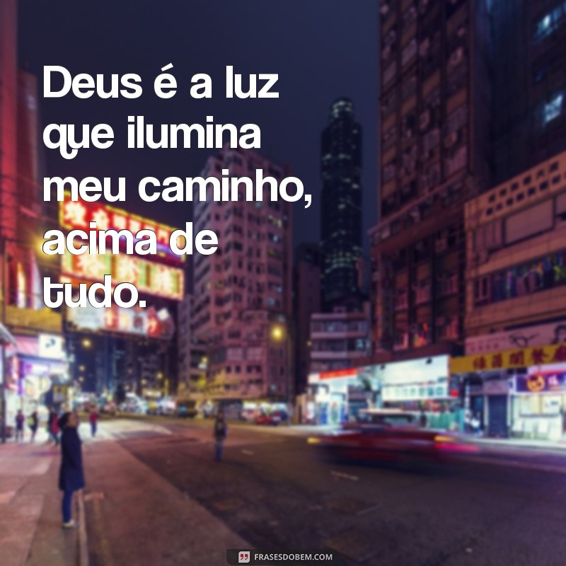 deus acima de tudo frases Deus é a luz que ilumina meu caminho, acima de tudo.