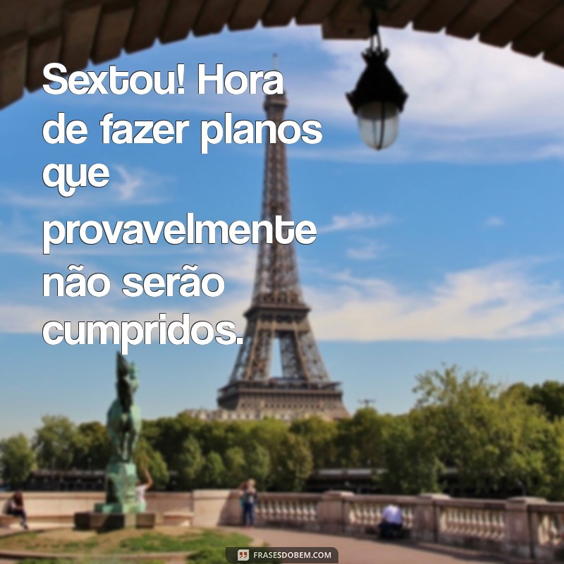 sextou com s de frases engraçadas Sextou! Hora de fazer planos que provavelmente não serão cumpridos.