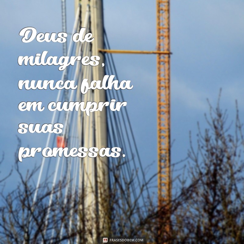 frases Deus de milagres Deus de promessas Deus de milagres, nunca falha em cumprir suas promessas.