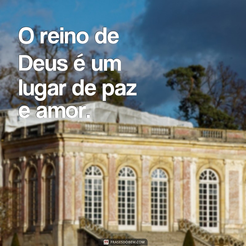 frases sobre o reino de Deus O reino de Deus é um lugar de paz e amor.