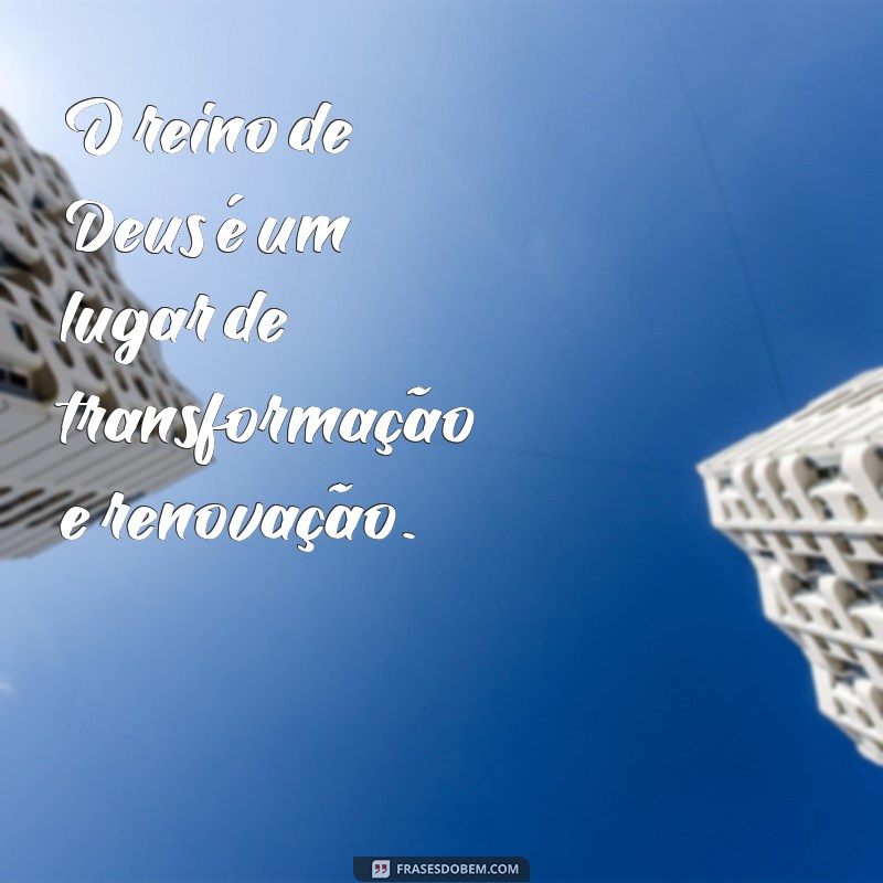 Descubra as melhores frases sobre o poder e amor do Reino de Deus 