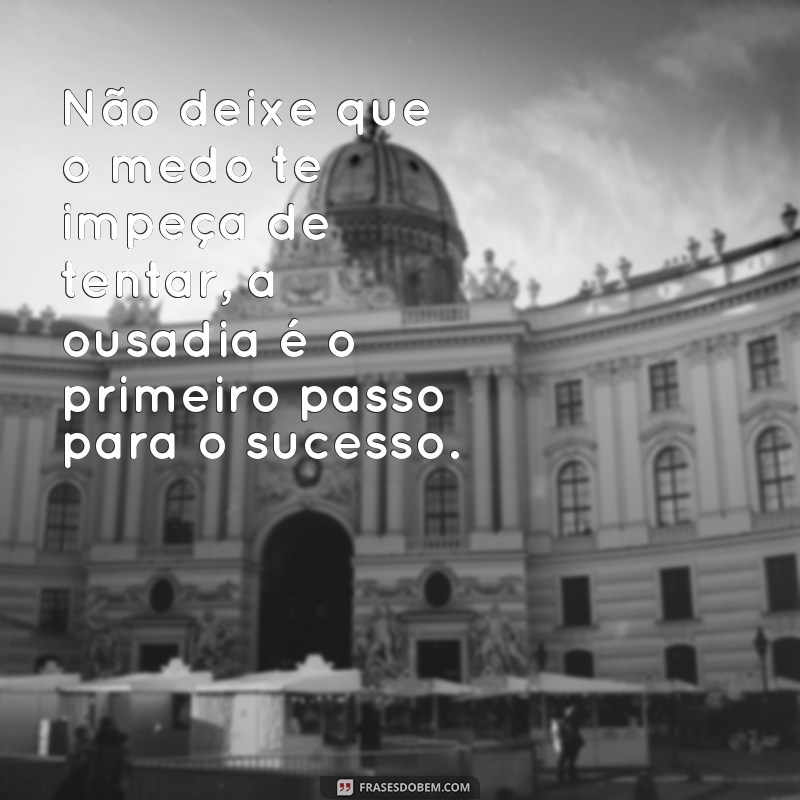 frases textos motivadores Não deixe que o medo te impeça de tentar, a ousadia é o primeiro passo para o sucesso.