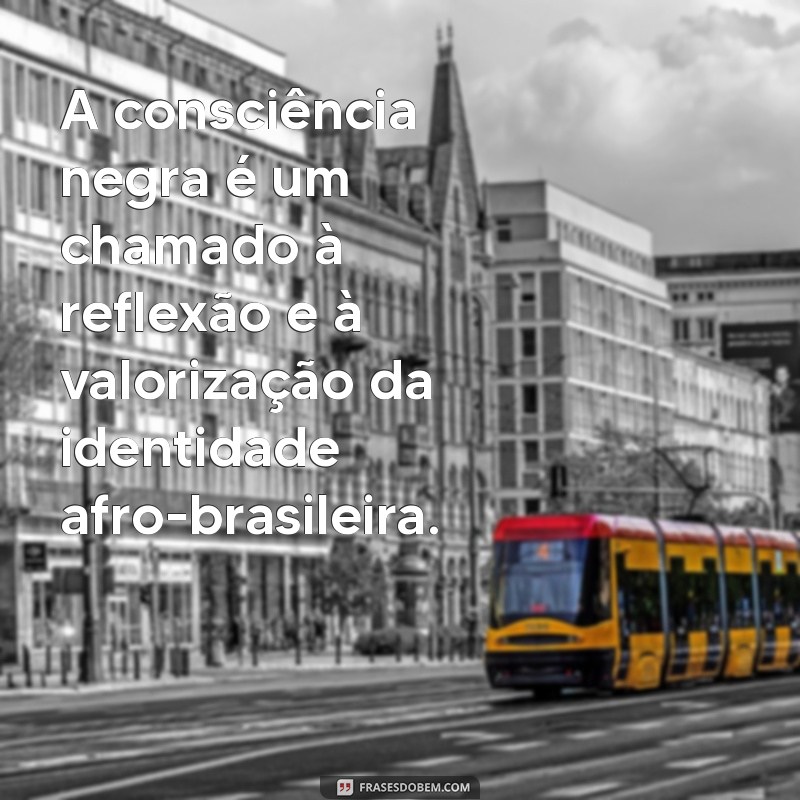 frases sobre a consciência negra A consciência negra é um chamado à reflexão e à valorização da identidade afro-brasileira.