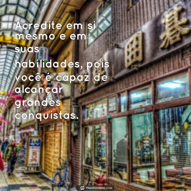 frases inspiracionais Acredite em si mesmo e em suas habilidades, pois você é capaz de alcançar grandes conquistas.