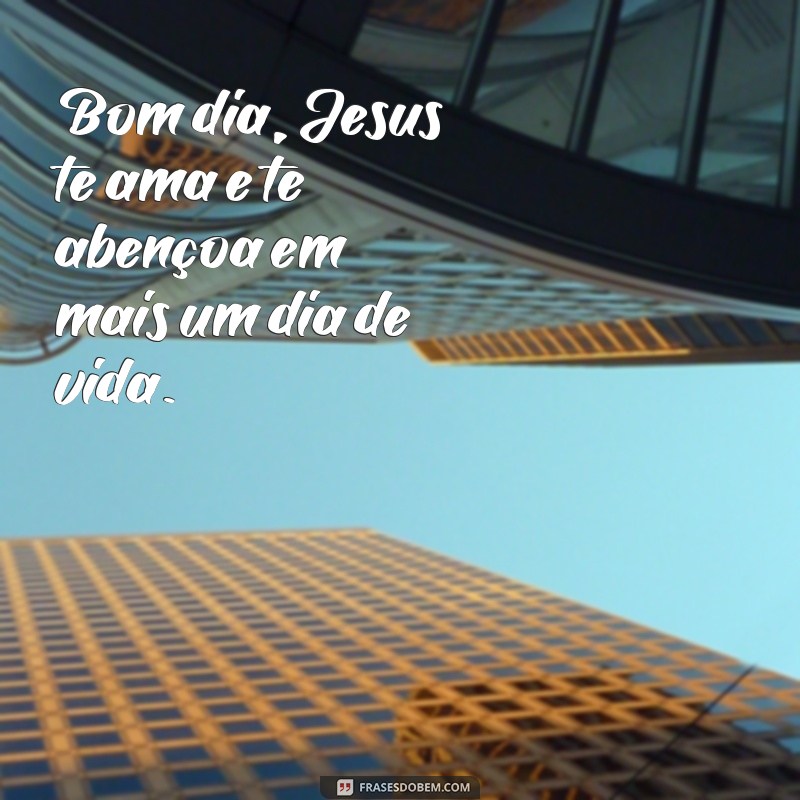 frases bom dia jesus te ama Bom dia, Jesus te ama e te abençoa em mais um dia de vida.