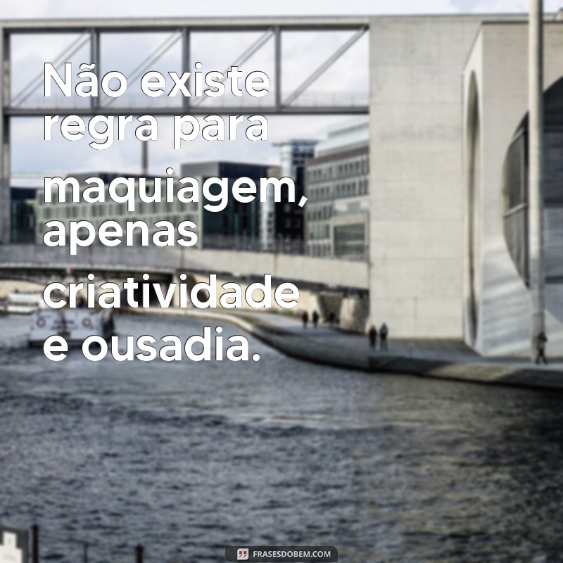 Descubra as melhores frases para inspirar suas próximas maquiagens! 