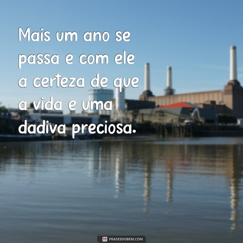 frases para mais um ano de vida Mais um ano se passa e com ele a certeza de que a vida é uma dádiva preciosa.